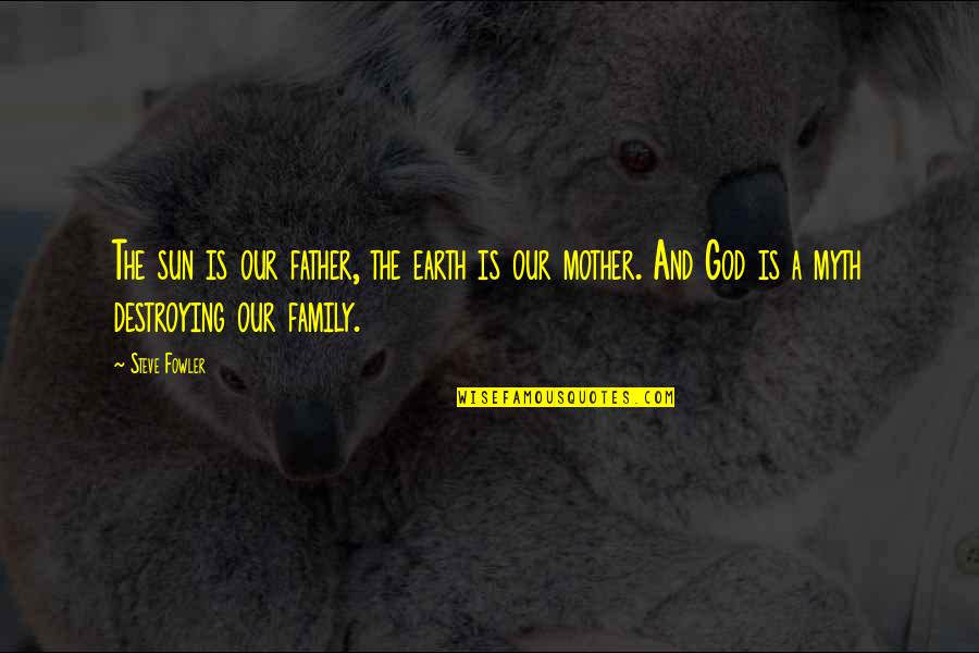 God And Family Quotes By Steve Fowler: The sun is our father, the earth is