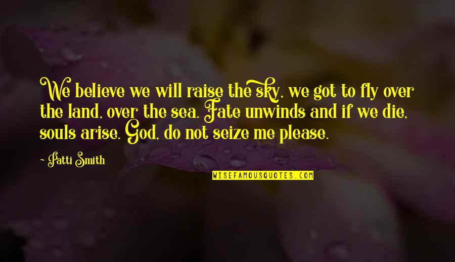 God And Fate Quotes By Patti Smith: We believe we will raise the sky, we God And Fate Quotes By Patti Smith: We believe we will raise the sky, we
