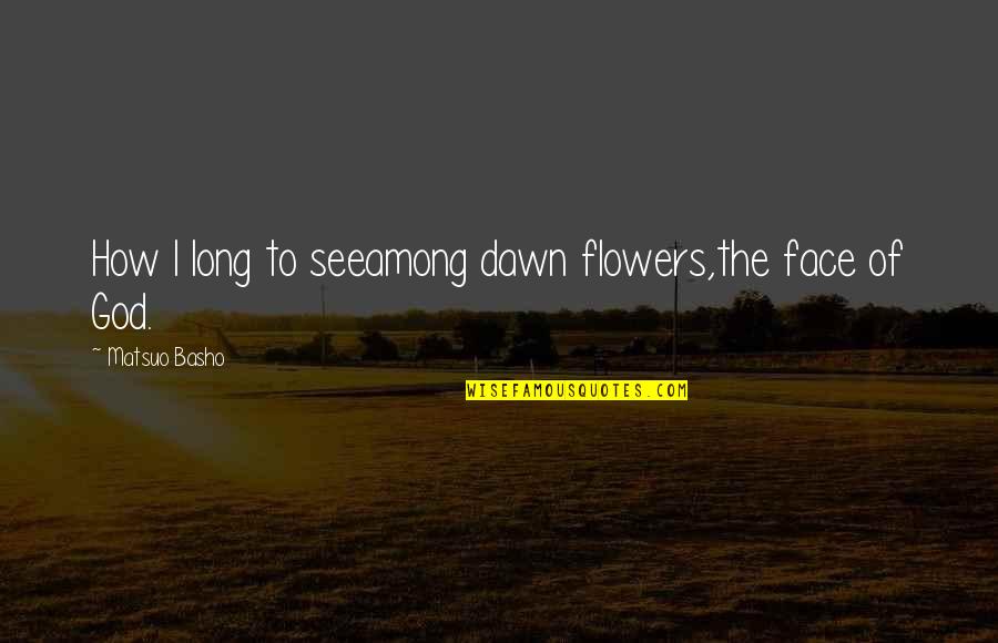 God And Flowers Quotes By Matsuo Basho: How I long to seeamong dawn flowers,the face