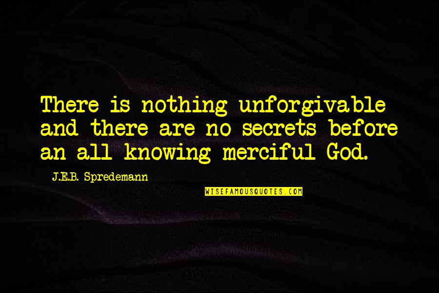 God And Forgiveness Quotes By J.E.B. Spredemann: There is nothing unforgivable and there are no God And Forgiveness Quotes By J.E.B. Spredemann: There is nothing unforgivable and there are no