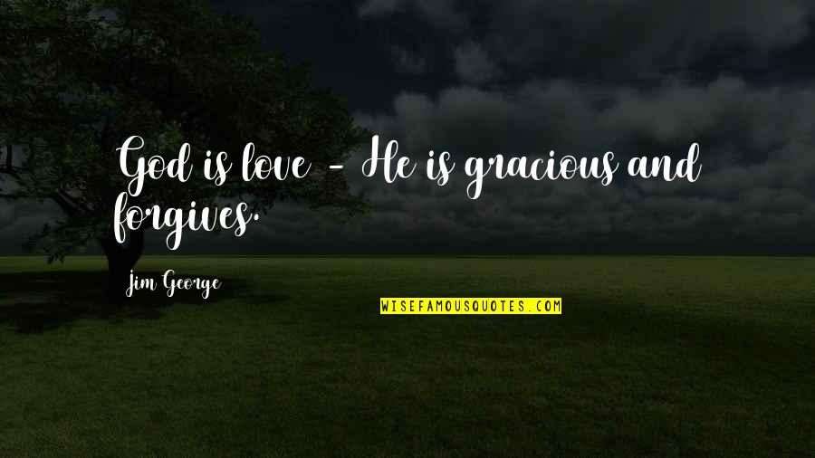 God And Forgiveness Quotes By Jim George: God is love - He is gracious and God And Forgiveness Quotes By Jim George: God is love - He is gracious and