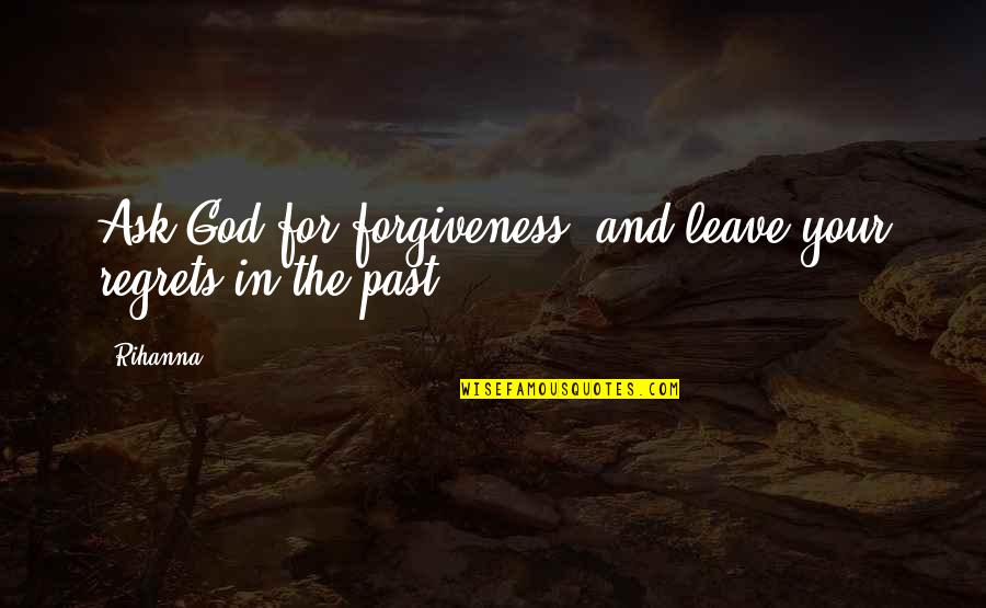 God And Forgiveness Quotes By Rihanna: Ask God for forgiveness, and leave your regrets