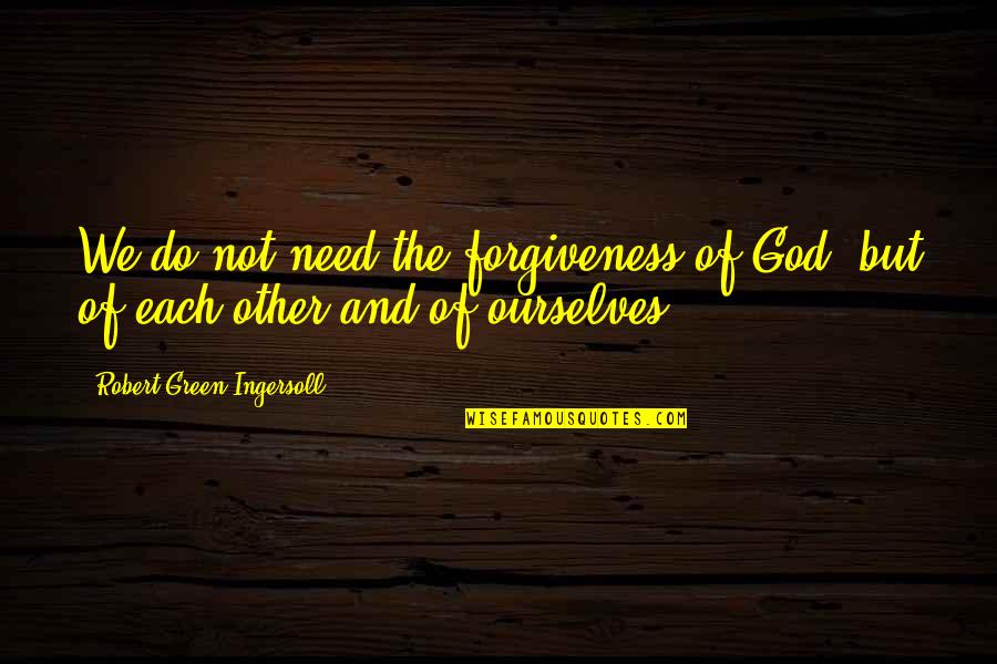 God And Forgiveness Quotes By Robert Green Ingersoll: We do not need the forgiveness of God,