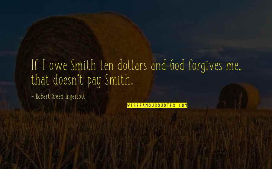 God And Forgiveness Quotes By Robert Green Ingersoll: If I owe Smith ten dollars and God