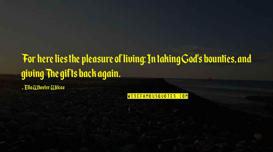 God And Gifts Quotes By Ella Wheeler Wilcox: For here lies the pleasure of living: In