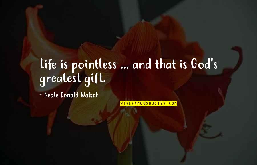 God And Gifts Quotes By Neale Donald Walsch: Life is pointless ... and that is God's God And Gifts Quotes By Neale Donald Walsch: Life is pointless ... and that is God's