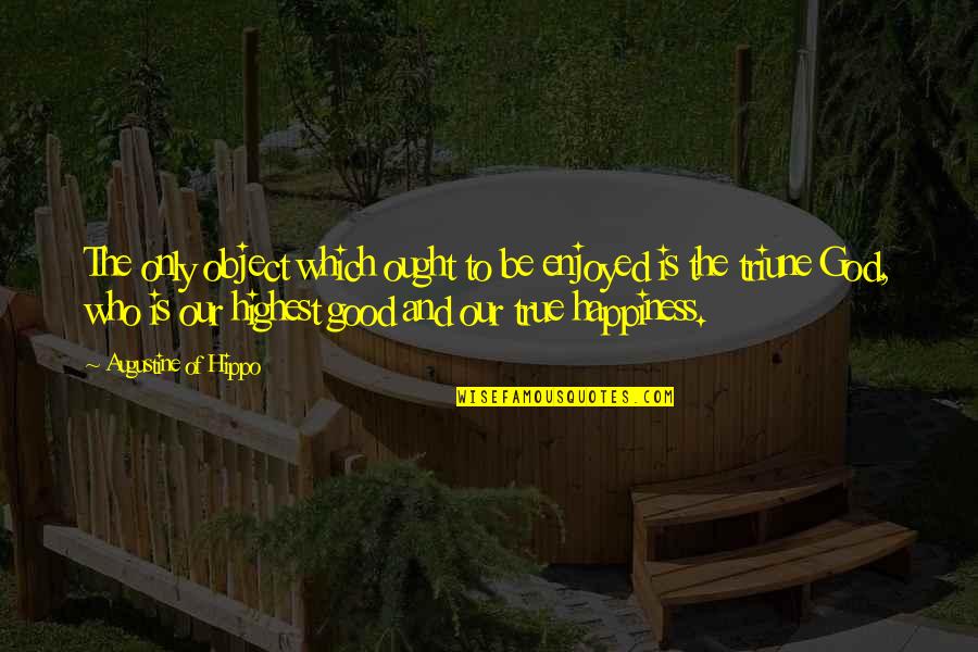 God And Happiness Quotes By Augustine Of Hippo: The only object which ought to be enjoyed