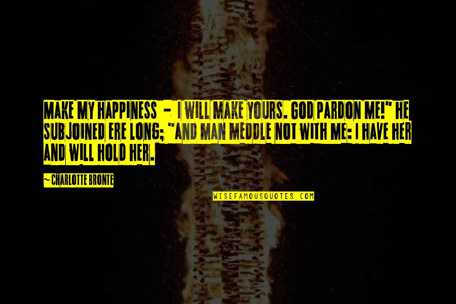 God And Happiness Quotes By Charlotte Bronte: Make my happiness - I will make yours.