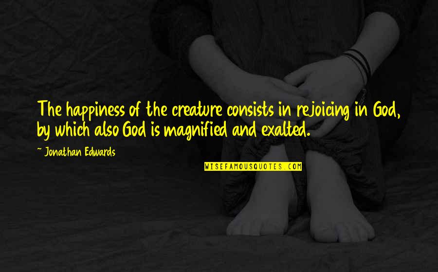 God And Happiness Quotes By Jonathan Edwards: The happiness of the creature consists in rejoicing