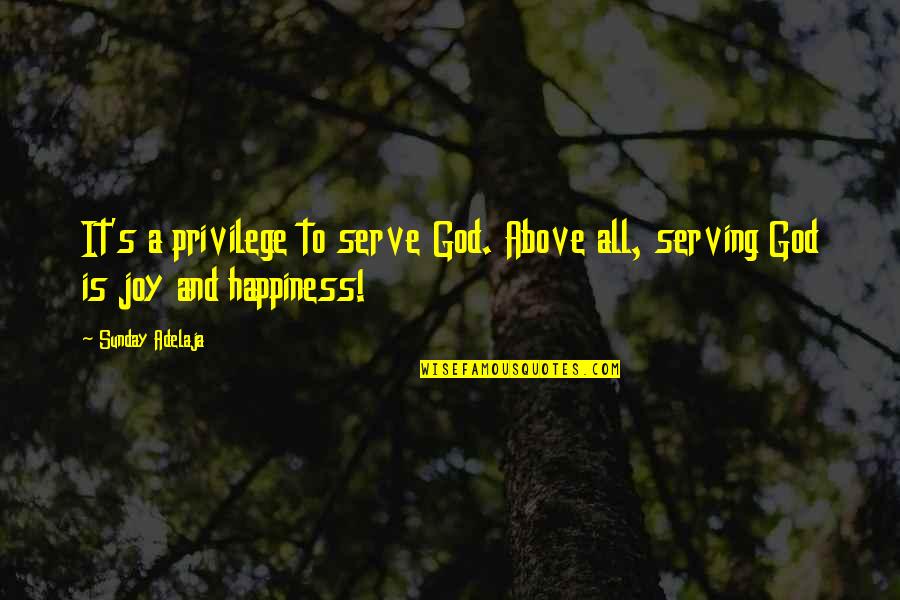 God And Happiness Quotes By Sunday Adelaja: It's a privilege to serve God. Above all,