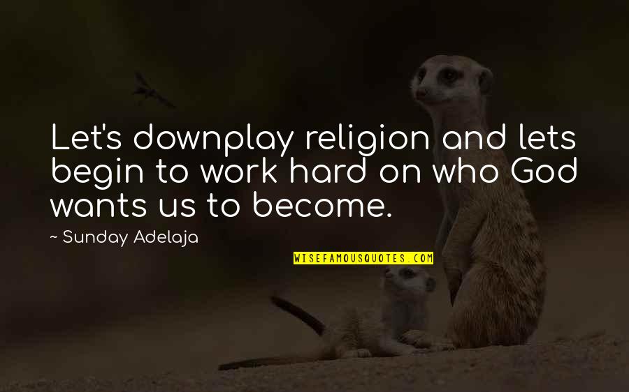 God And Hard Work Quotes By Sunday Adelaja: Let's downplay religion and lets begin to work