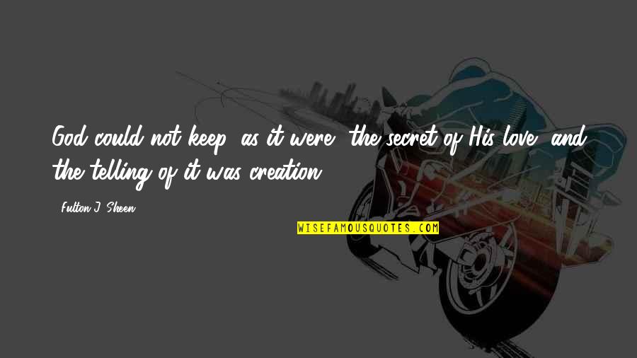 God And His Creation Quotes By Fulton J. Sheen: God could not keep, as it were, the
