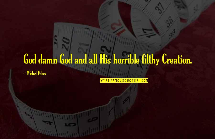 God And His Creation Quotes By Michel Faber: God damn God and all His horrible filthy