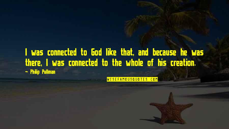God And His Creation Quotes By Philip Pullman: I was connected to God like that, and