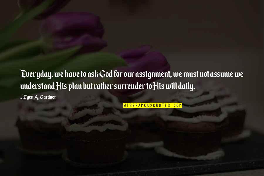 God And His Plan Quotes By E'yen A. Gardner: Everyday, we have to ask God for our