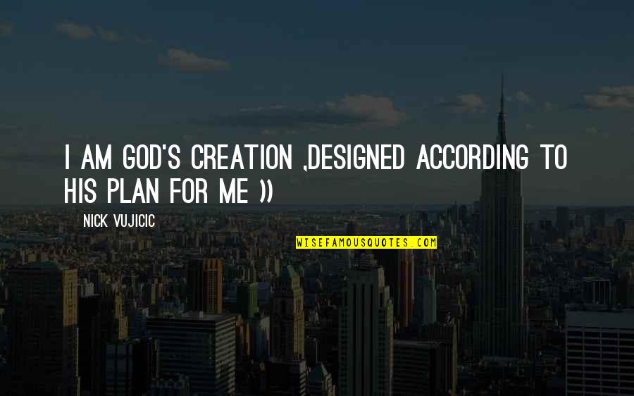 God And His Plan Quotes By Nick Vujicic: I am God's creation ,designed according to His