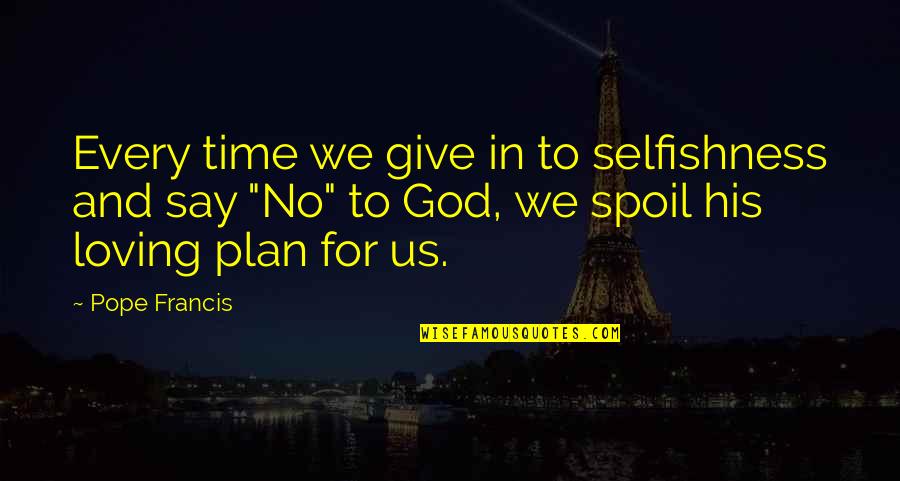 God And His Plan Quotes By Pope Francis: Every time we give in to selfishness and