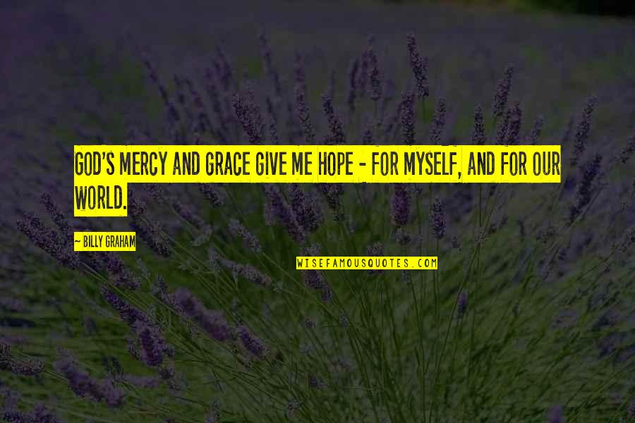 God And Hope Quotes By Billy Graham: God's mercy and grace give me hope - God And Hope Quotes By Billy Graham: God's mercy and grace give me hope -