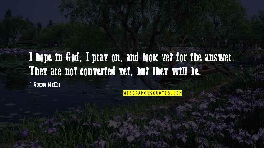God And Hope Quotes By George Muller: I hope in God, I pray on, and God And Hope Quotes By George Muller: I hope in God, I pray on, and