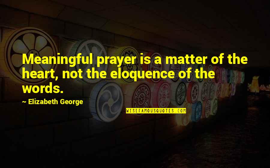 God And Its Meaning Quotes By Elizabeth George: Meaningful prayer is a matter of the heart,