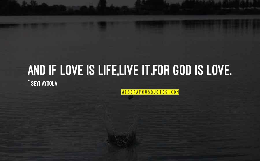 God And Life Quotes By Seyi Ayoola: And if love is life,live it.for God is