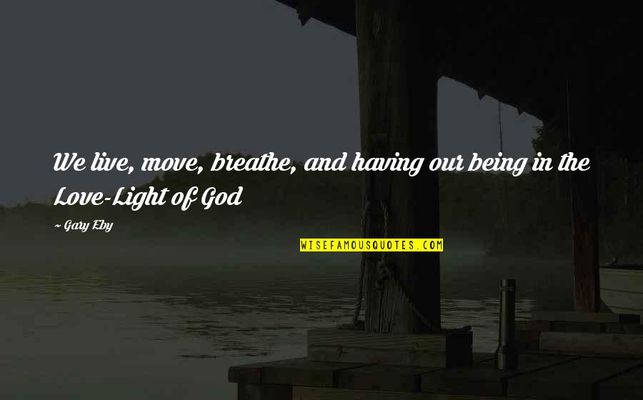 God And Light Quotes By Gary Eby: We live, move, breathe, and having our being