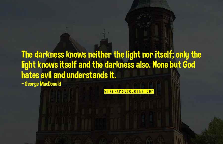 God And Light Quotes By George MacDonald: The darkness knows neither the light nor itself; God And Light Quotes By George MacDonald: The darkness knows neither the light nor itself;