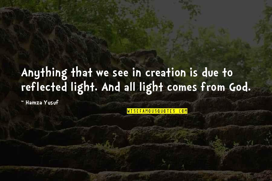 God And Light Quotes By Hamza Yusuf: Anything that we see in creation is due God And Light Quotes By Hamza Yusuf: Anything that we see in creation is due