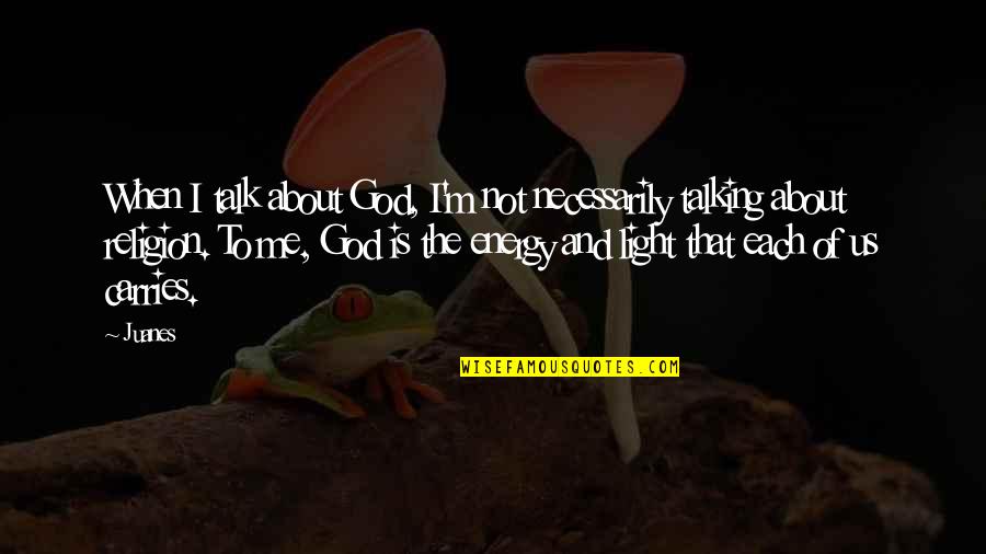 God And Light Quotes By Juanes: When I talk about God, I'm not necessarily God And Light Quotes By Juanes: When I talk about God, I'm not necessarily