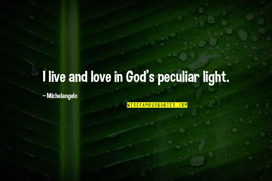God And Light Quotes By Michelangelo: I live and love in God's peculiar light. God And Light Quotes By Michelangelo: I live and love in God's peculiar light.