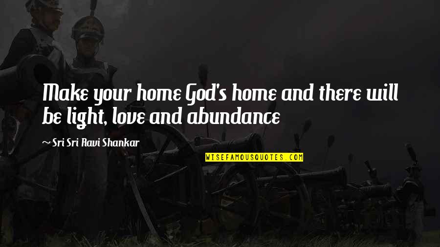 God And Light Quotes By Sri Sri Ravi Shankar: Make your home God's home and there will God And Light Quotes By Sri Sri Ravi Shankar: Make your home God's home and there will