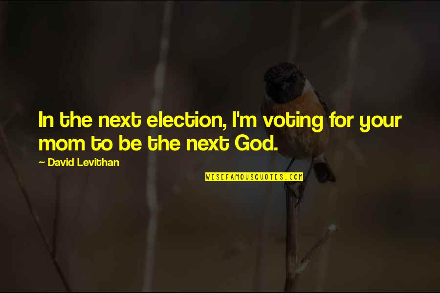 God And Mom Quotes By David Levithan: In the next election, I'm voting for your