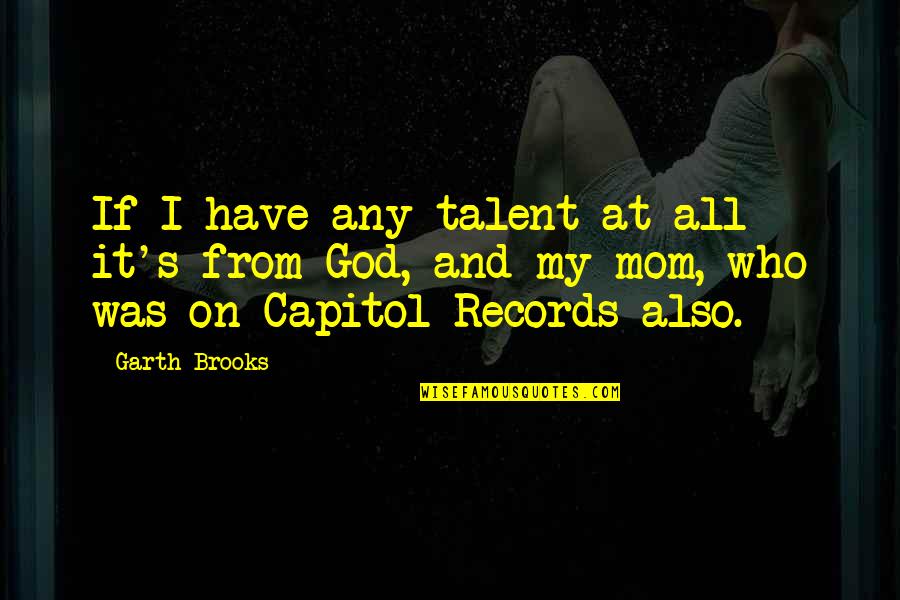 God And Mom Quotes By Garth Brooks: If I have any talent at all it's