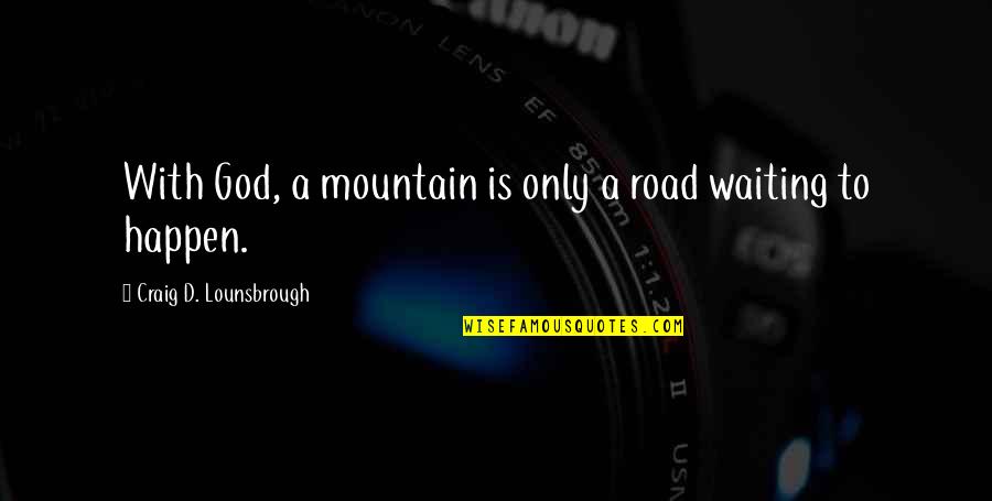 God And Mountains Quotes By Craig D. Lounsbrough: With God, a mountain is only a road