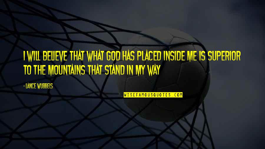 God And Mountains Quotes By Lance Wubbels: I will believe that what God has placed