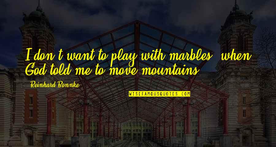 God And Mountains Quotes By Reinhard Bonnke: I don't want to play with marbles, when