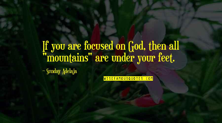 God And Mountains Quotes By Sunday Adelaja: If you are focused on God, then all