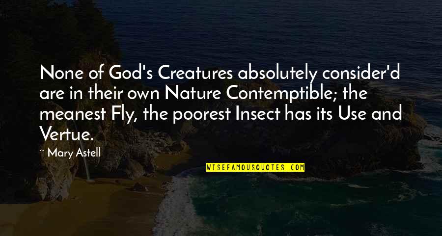 God And Nature Quotes By Mary Astell: None of God's Creatures absolutely consider'd are in