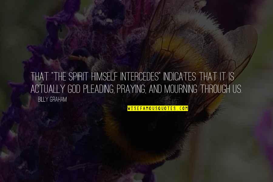 God And Prayer Quotes By Billy Graham: That "the Spirit Himself intercedes" indicates that it