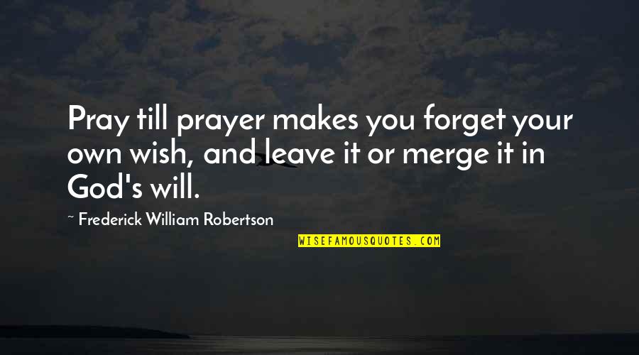 God And Prayer Quotes By Frederick William Robertson: Pray till prayer makes you forget your own