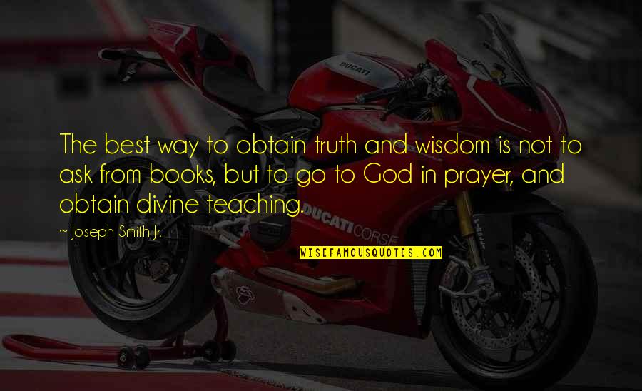 God And Prayer Quotes By Joseph Smith Jr.: The best way to obtain truth and wisdom God And Prayer Quotes By Joseph Smith Jr.: The best way to obtain truth and wisdom