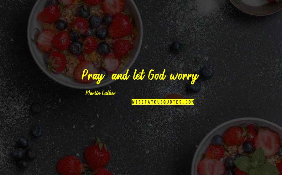 God And Prayer Quotes By Martin Luther: Pray, and let God worry.