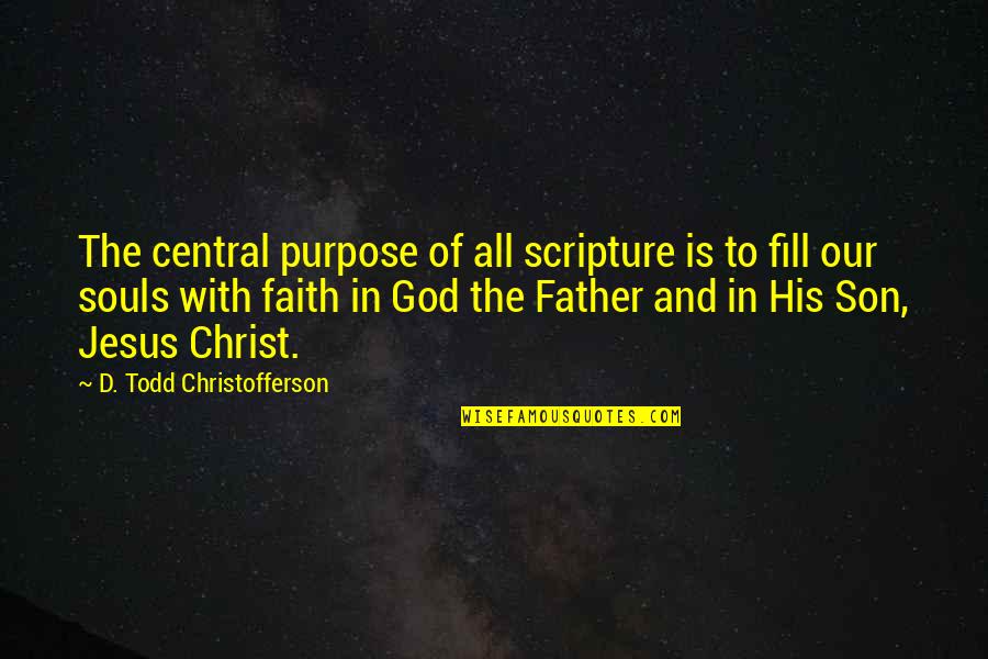 God And Purpose Quotes By D. Todd Christofferson: The central purpose of all scripture is to God And Purpose Quotes By D. Todd Christofferson: The central purpose of all scripture is to