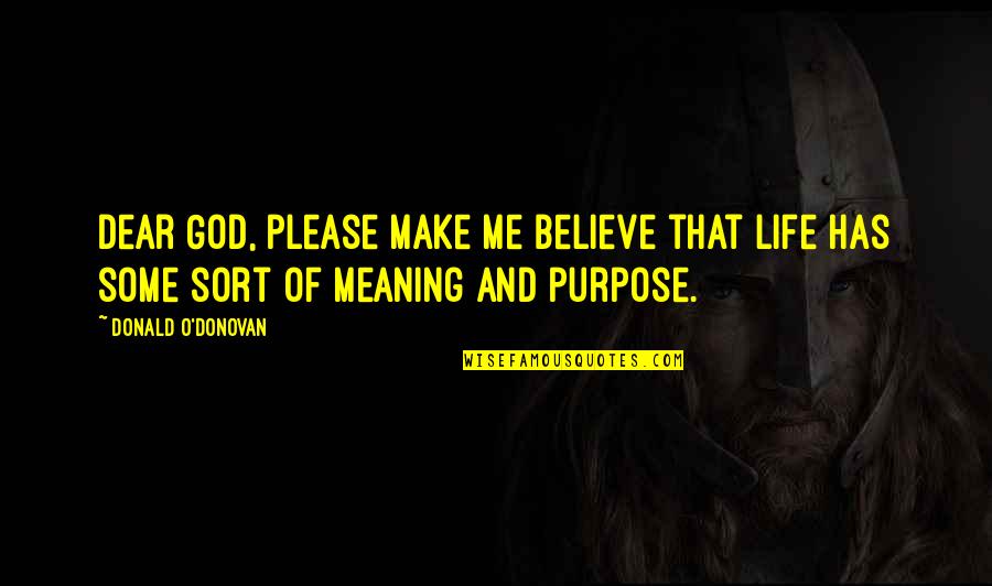 God And Purpose Quotes By Donald O'Donovan: Dear God, please make me believe that life