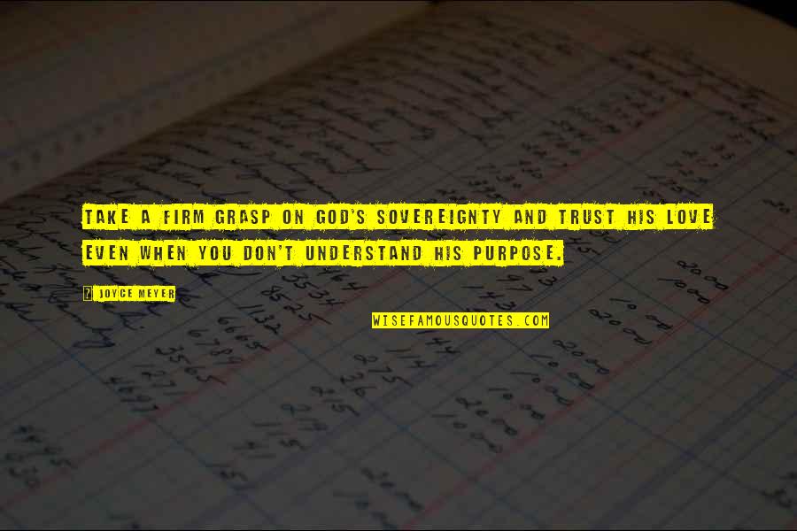 God And Purpose Quotes By Joyce Meyer: Take a firm grasp on God's sovereignty and God And Purpose Quotes By Joyce Meyer: Take a firm grasp on God's sovereignty and