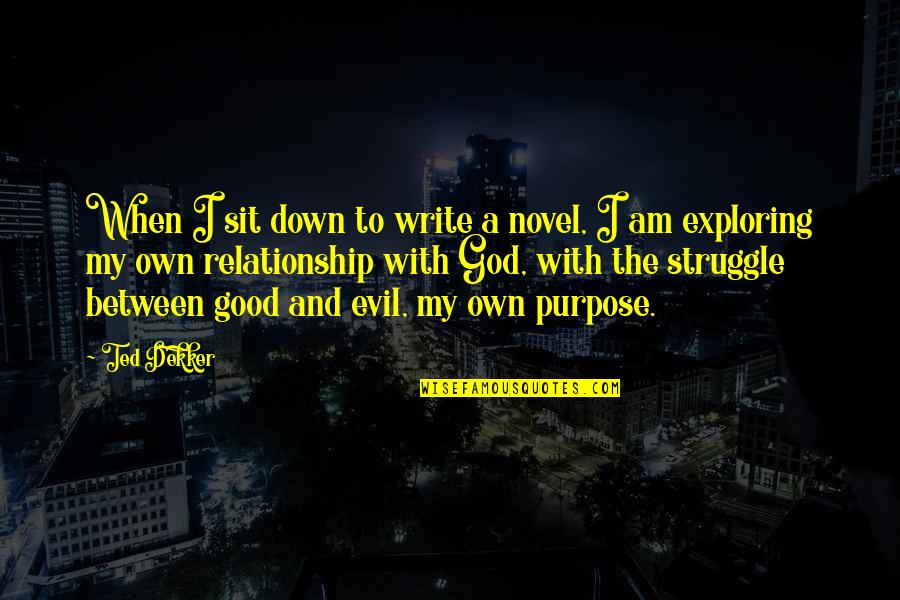 God And Purpose Quotes By Ted Dekker: When I sit down to write a novel, God And Purpose Quotes By Ted Dekker: When I sit down to write a novel,