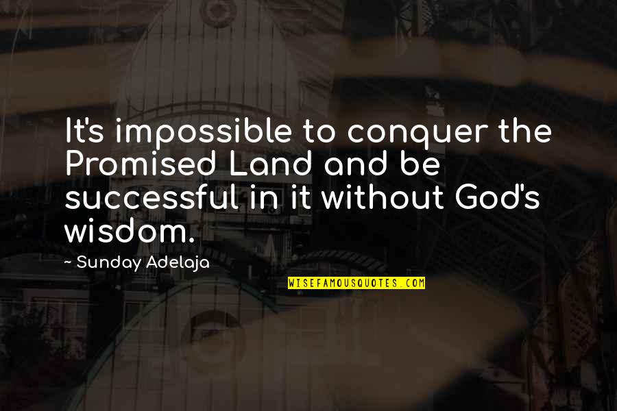 God And Quotes By Sunday Adelaja: It's impossible to conquer the Promised Land and