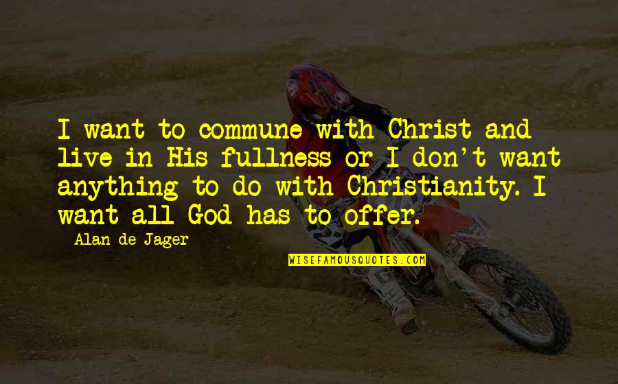 God And Relationship Quotes By Alan De Jager: I want to commune with Christ and live God And Relationship Quotes By Alan De Jager: I want to commune with Christ and live