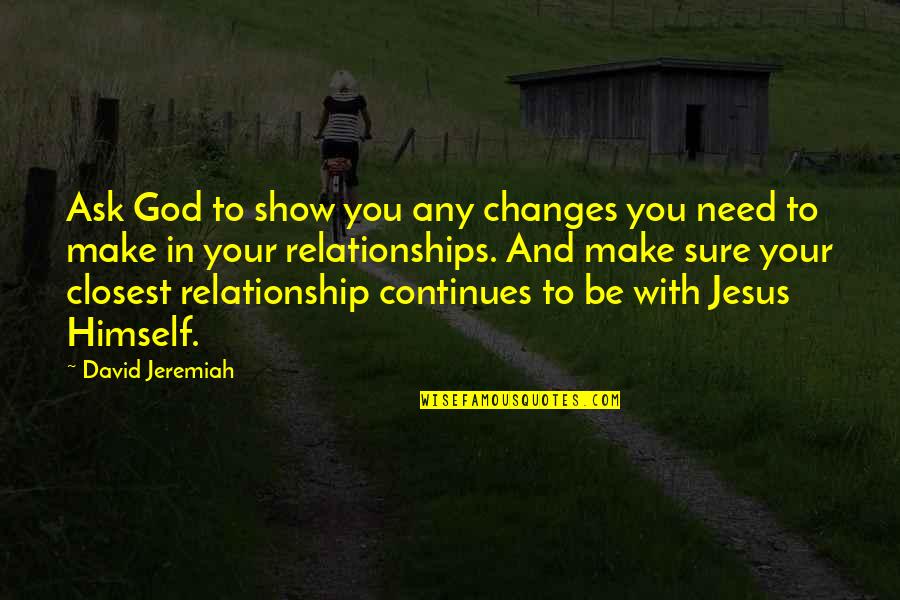 God And Relationship Quotes By David Jeremiah: Ask God to show you any changes you God And Relationship Quotes By David Jeremiah: Ask God to show you any changes you