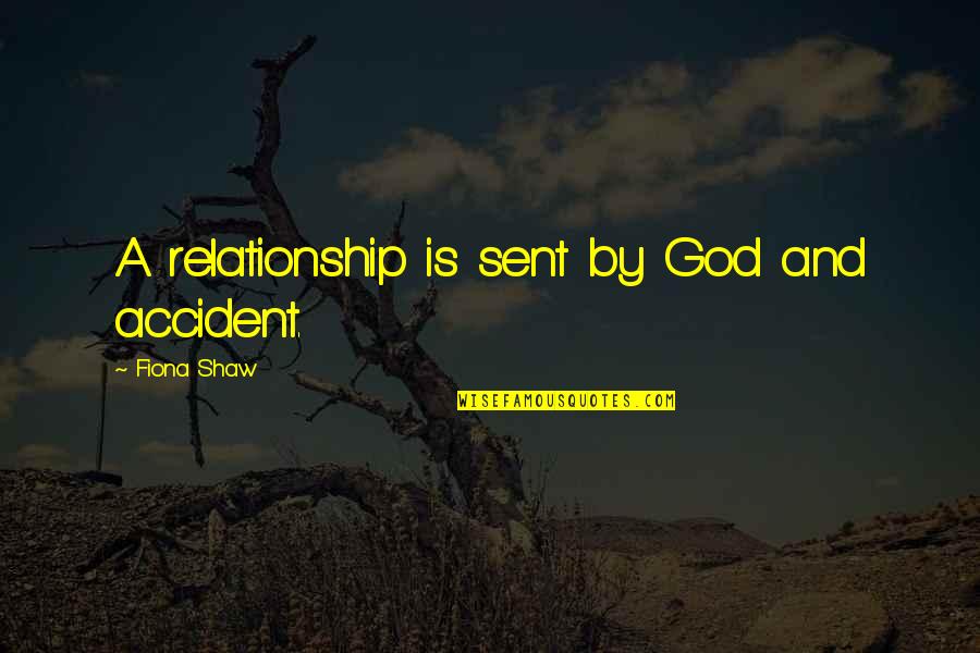 God And Relationship Quotes By Fiona Shaw: A relationship is sent by God and accident. God And Relationship Quotes By Fiona Shaw: A relationship is sent by God and accident.